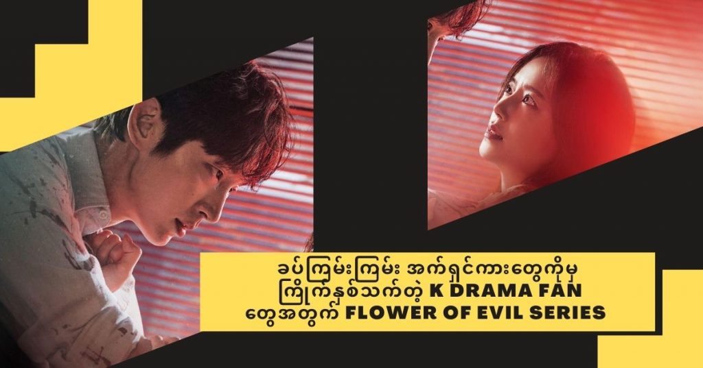 စခပ်ကြမ်းကြမ်း အက်ရှင်ကားတွေကိုမှ ကြိုက်နှစ်သက်တဲ့ K Drama Fanတွေအတွက် Flower of Evil Series